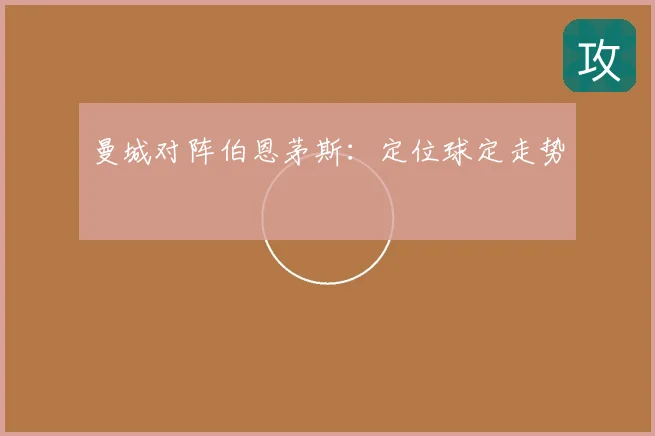 曼城对阵伯恩茅斯：定位球定走势