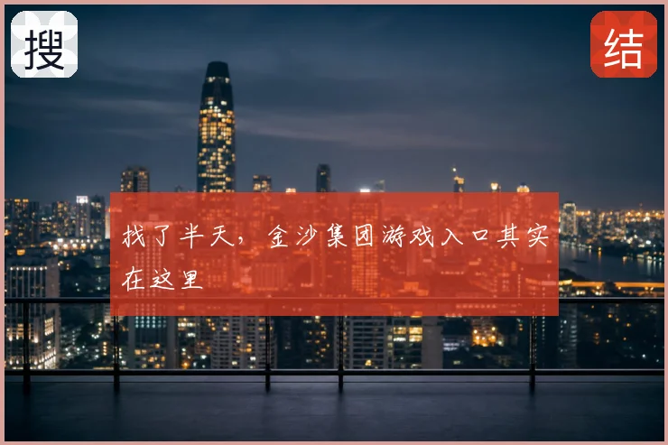 找了半天，金沙集团游戏入口其实在这里