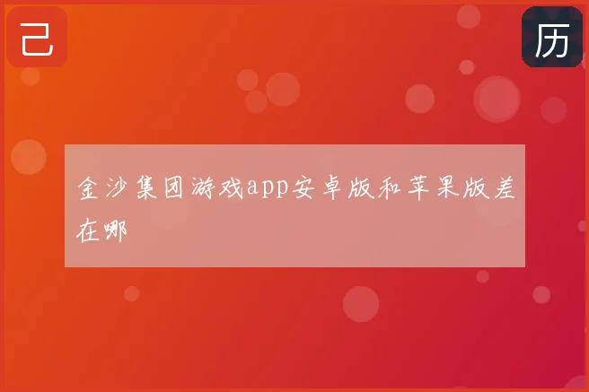 金沙集团游戏app安卓版和苹果版差在哪